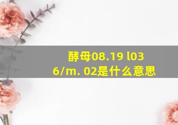 酵母08.19 l036/m. 02是什么意思